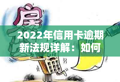 2022年信用卡逾期新法规详解：如何避免逾期、处理逾期后果及还款策略