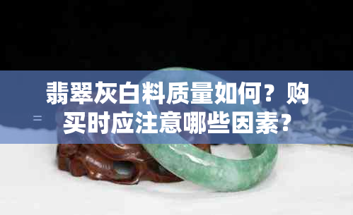 翡翠灰白料质量如何？购买时应注意哪些因素？