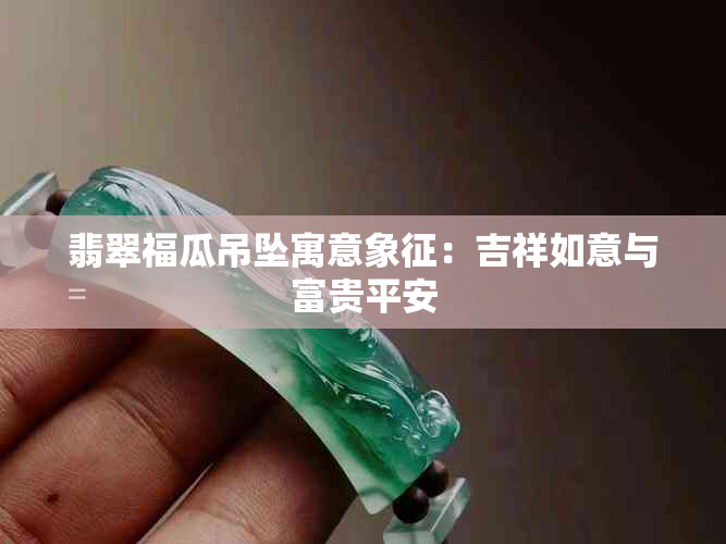 翡翠福瓜吊坠寓意象征：吉祥如意与富贵平安