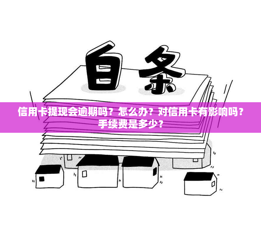 信用卡提现会逾期吗？怎么办？对信用卡有影响吗？手续费是多少？