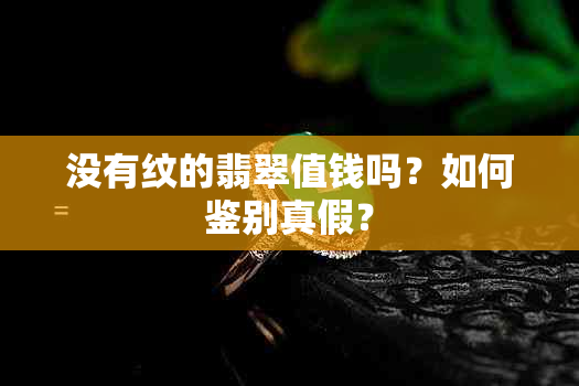 没有纹的翡翠值钱吗？如何鉴别真假？