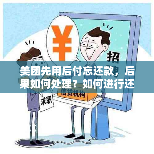 美团先用后付忘还款，后果如何处理？如何进行还款？会影响个人吗？