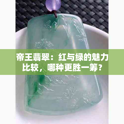 帝王翡翠：红与绿的魅力比较，哪种更胜一筹？