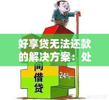 好享贷无法还款的解决方案：处理逾期、期和重组贷款的方法与建议