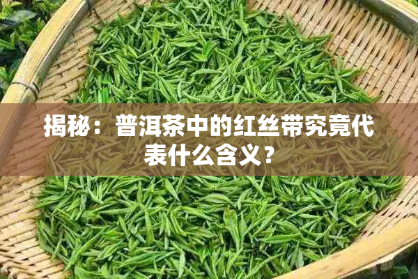 揭秘：普洱茶中的红丝带究竟代表什么含义？