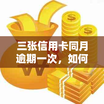 三张信用卡同月逾期一次，如何避免信用影响？