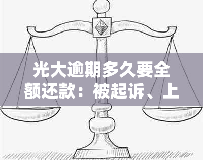 光大逾期多久要全额还款：被起诉、上与通知家人的时间解析