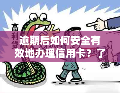 逾期后如何安全有效地办理信用卡？了解详细步骤和注意事项