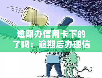 逾期办信用卡下的了吗：逾期后办理信用卡的安全性及影响，会批准吗？