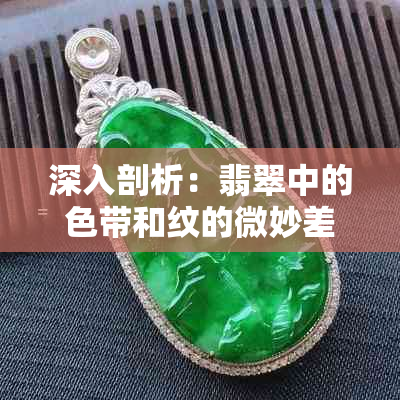 深入剖析：翡翠中的色带和纹的微妙差异及其独特之美