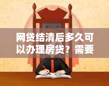 网贷结清后多久可以办理房贷？需要满足哪些条件？