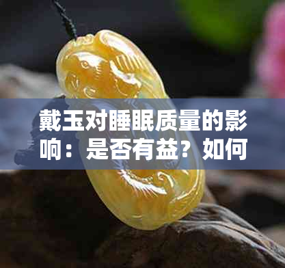 戴玉对睡眠质量的影响：是否有益？如何正确佩戴？