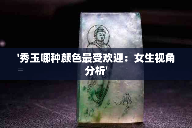 '秀玉哪种颜色更受欢迎：女生视角分析'