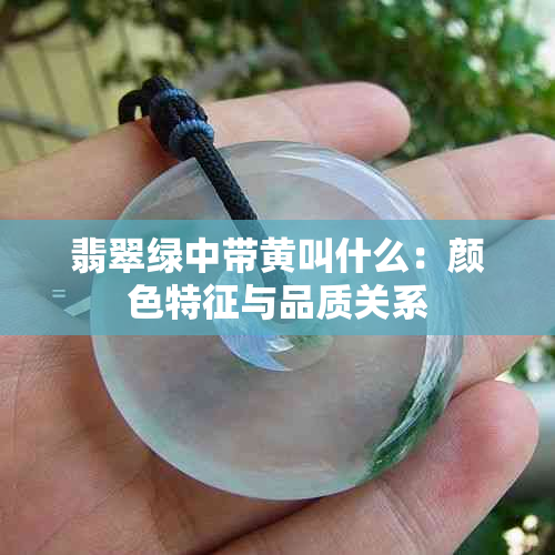 翡翠绿中带黄叫什么：颜色特征与品质关系