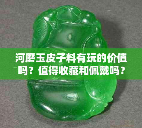 河磨玉皮子料有玩的价值吗？值得收藏和佩戴吗？值钱吗？