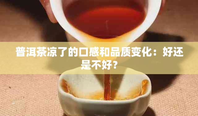 普洱茶凉了的口感和品质变化：好还是不好？