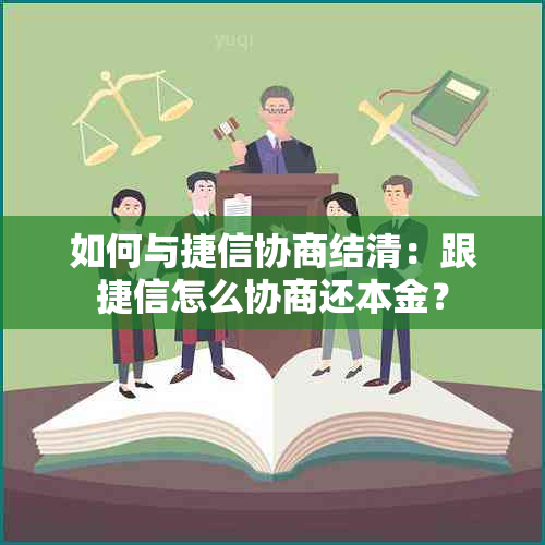 如何与捷信协商结清：跟捷信怎么协商还本金？