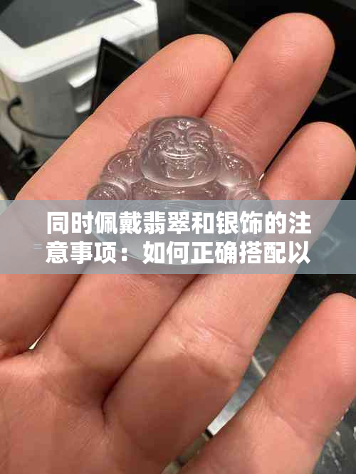 同时佩戴翡翠和银饰的注意事项：如何正确搭配以突显个人风格？