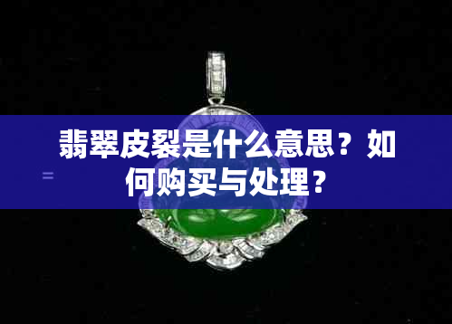 翡翠皮裂是什么意思？如何购买与处理？