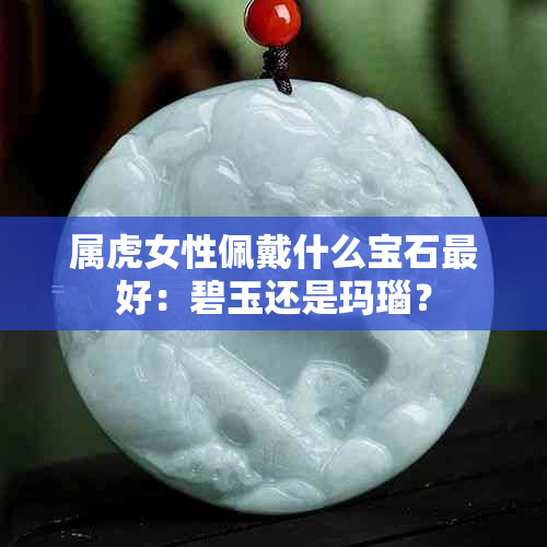 属虎女性佩戴什么宝石更好：碧玉还是玛瑙？