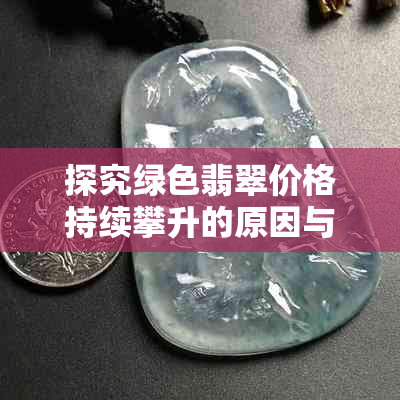 探究绿色翡翠价格持续攀升的原因与影响因素