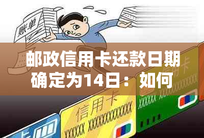 邮政信用卡还款日期确定为14日：如何避免逾期还款及提前还款全攻略