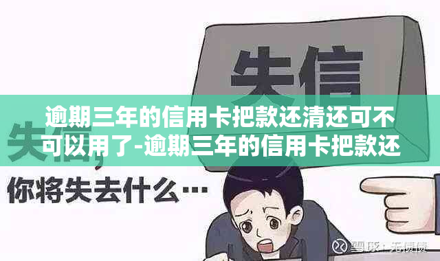 逾期三年的信用卡把款还清还可不可以用了-逾期三年的信用卡把款还清还可不可以用了呢