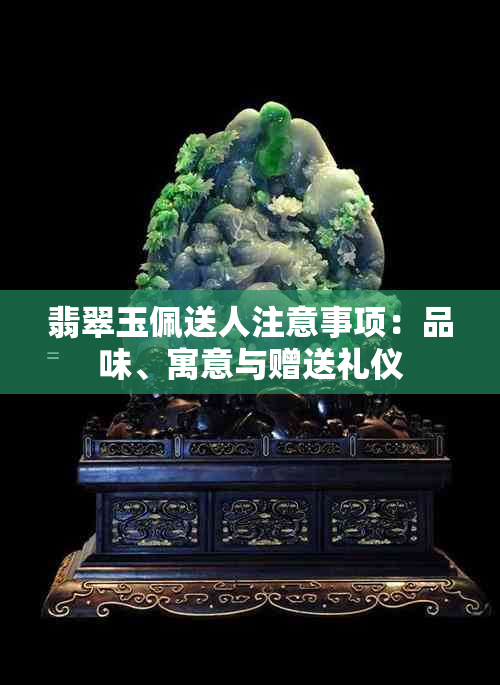 翡翠玉佩送人注意事项：品味、寓意与赠送礼仪