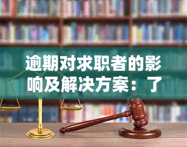 逾期对求职者的影响及解决方案：了解这些，避免失业风险！