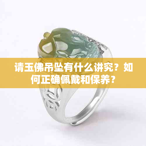 请玉佛吊坠有什么讲究？如何正确佩戴和保养？