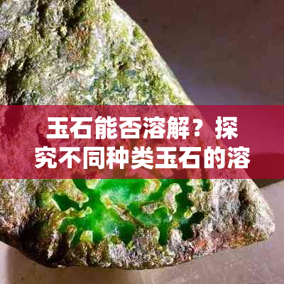 玉石能否溶解？探究不同种类玉石的溶解性以及处理方法