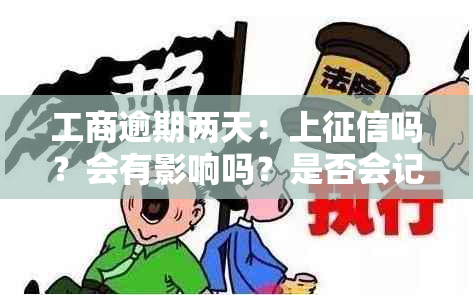 工商逾期两天：上吗？会有影响吗？是否会记录在中？