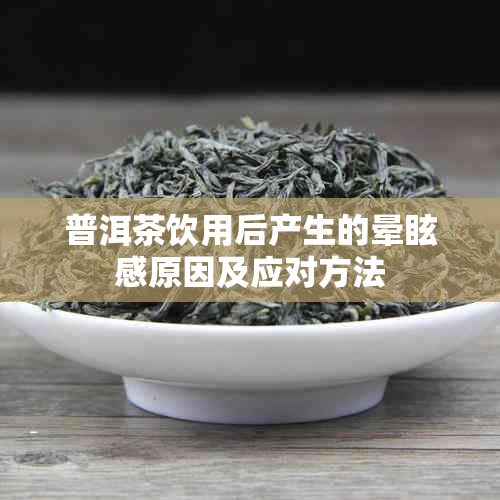 普洱茶饮用后产生的晕眩感原因及应对方法