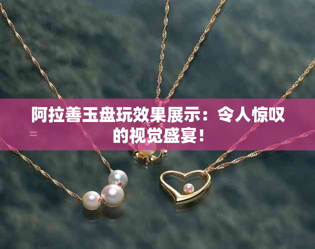 阿拉善玉盘玩效果展示：令人惊叹的视觉盛宴！