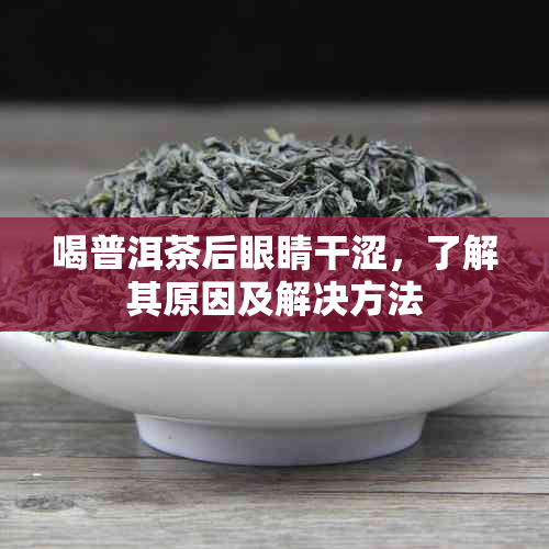 喝普洱茶后眼睛干涩，了解其原因及解决方法