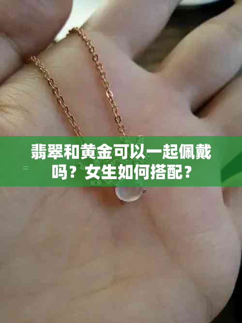 翡翠和黄金可以一起佩戴吗？女生如何搭配？