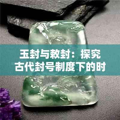 玉封与敕封：探究古代封号制度下的时代人物特征