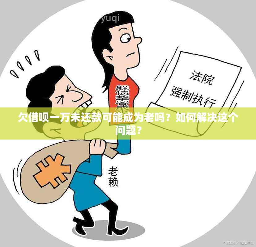 欠借呗一万未还款可能成为老吗？如何解决这个问题？