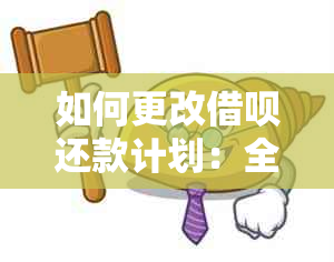 如何更改借呗还款计划：全面指南解决您的疑问