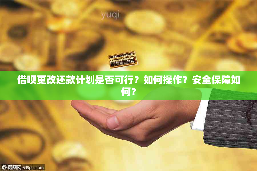 借呗更改还款计划是否可行？如何操作？安全保障如何？