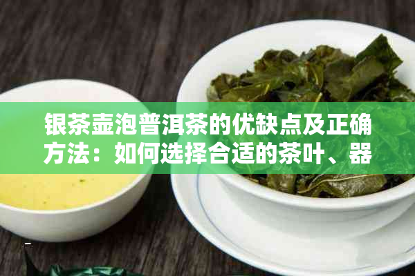 银茶壶泡普洱茶的优缺点及正确方法：如何选择合适的茶叶、器具和泡茶技巧