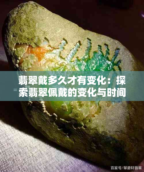 翡翠戴多久才有变化：探索翡翠佩戴的变化与时间关系