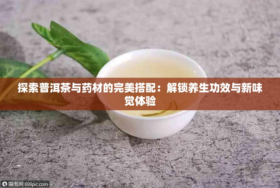 探索普洱茶与材的完美搭配：解锁养生功效与新味觉体验