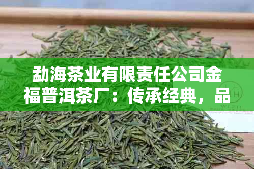 勐海茶业有限责任公司金福普洱茶厂：传承经典，品味非凡