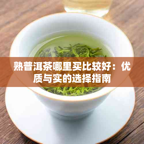 熟普洱茶哪里买比较好：优质与实的选择指南