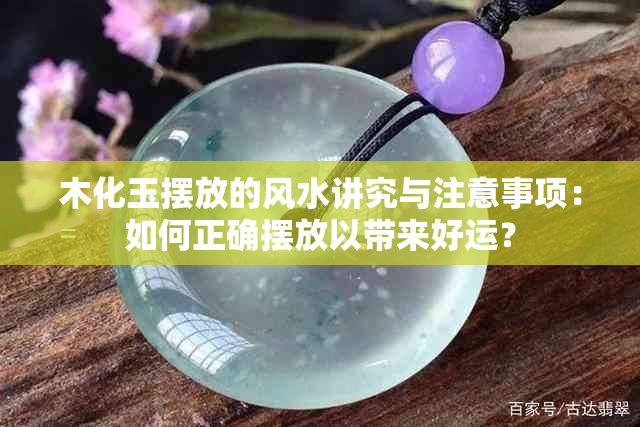 木化玉摆放的风水讲究与注意事项：如何正确摆放以带来好运？