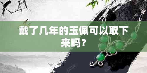 戴了几年的玉佩可以取下来吗？