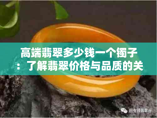 高端翡翠多少钱一个镯子：了解翡翠价格与品质的关系