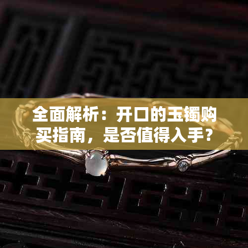 全面解析：开口的玉镯购买指南，是否值得入手？