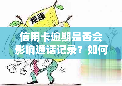 信用卡逾期是否会影响通话记录？如何处理信用卡逾期及其相关问题？